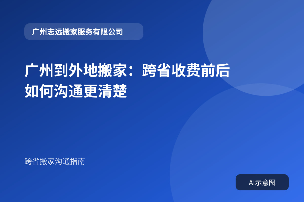 广州到外地搬家:跨省收费前后如何沟通更清楚
