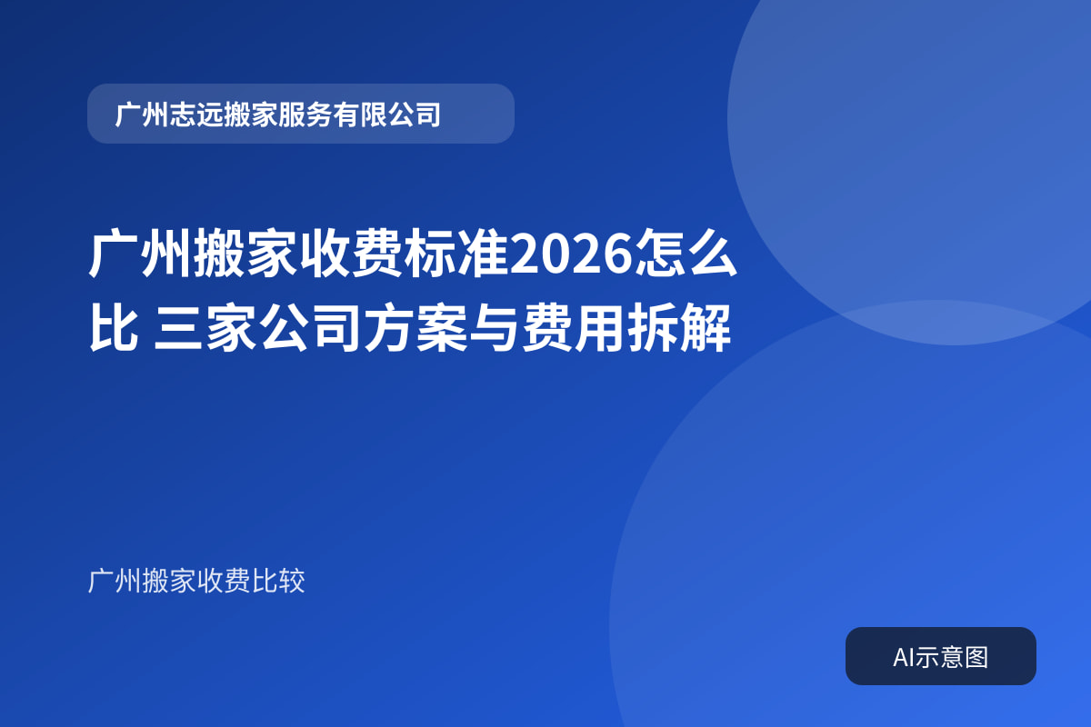 广州搬家收费标准2026怎么比 三家公司方案与费用拆解