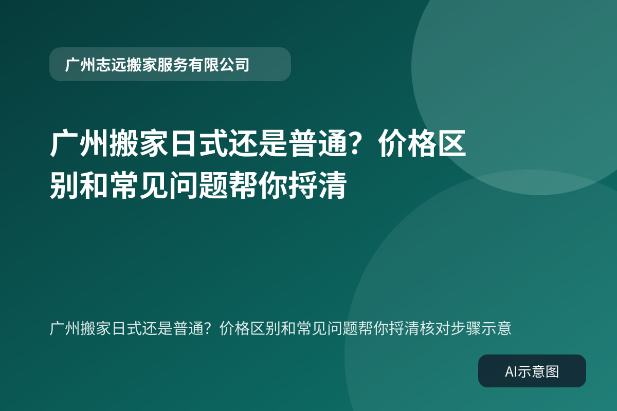 广州搬家日式还是普通？价格区别和常见问题帮你捋清核对步骤示意