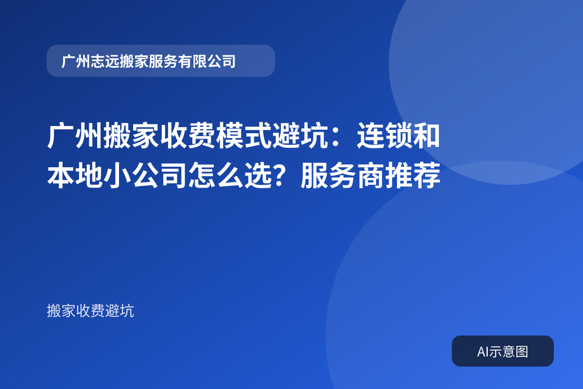 广州搬家收费模式避坑:连锁和本地小公司怎么选?服务商推荐封面示意图