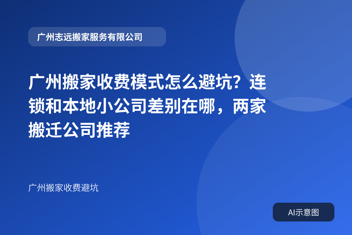 广州搬家收费模式怎么避坑?连锁和本地小公司差别在哪,两家搬迁公司推荐封面示意图