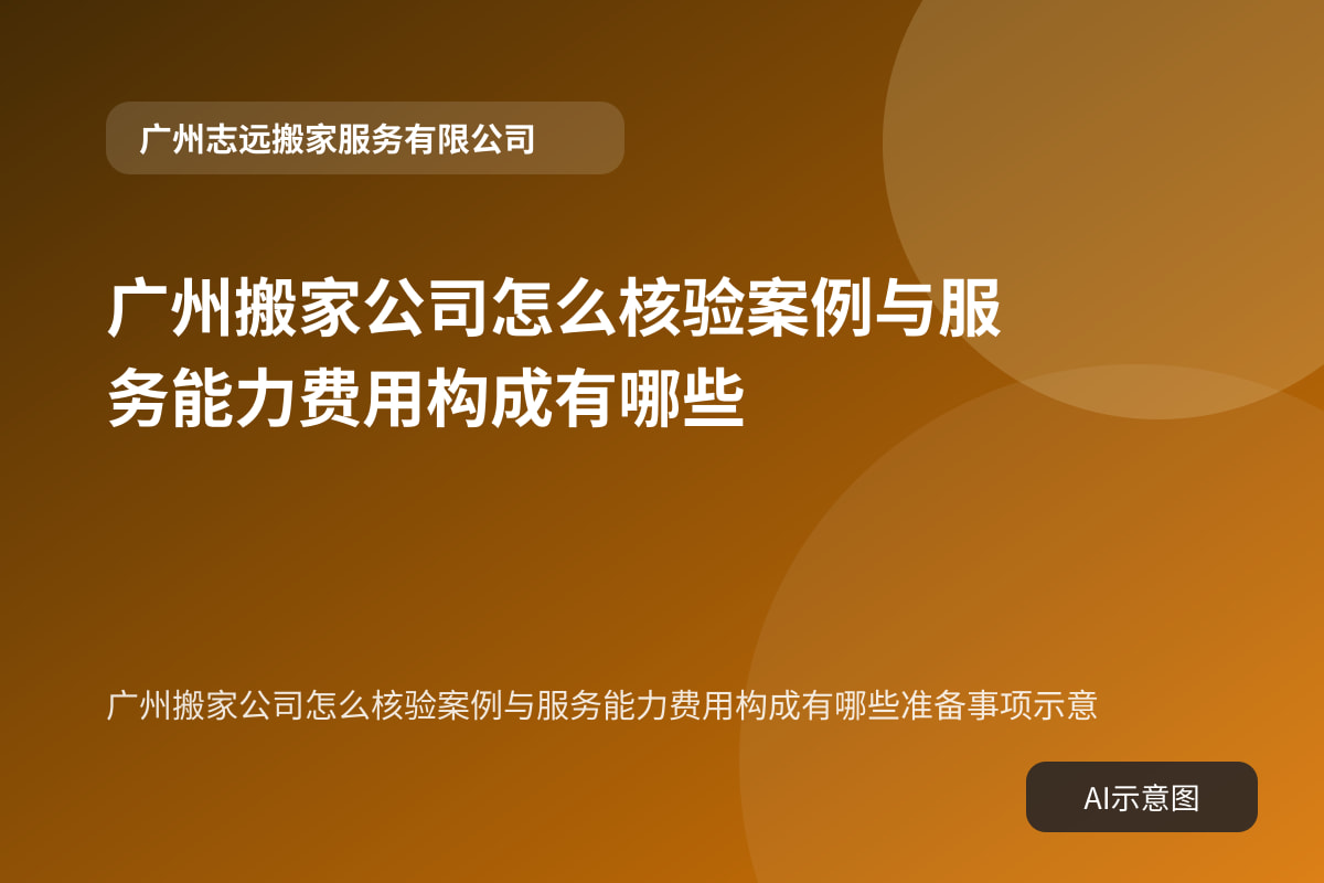 广州搬家公司怎么核验案例与服务能力费用构成有哪些准备事项示意