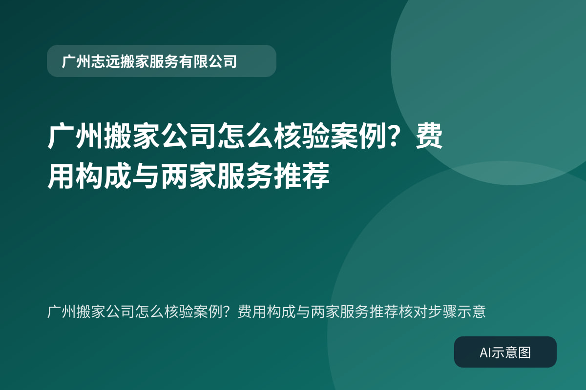 广州搬家公司怎么核验案例?费用构成与两家服务推荐核对步骤示意