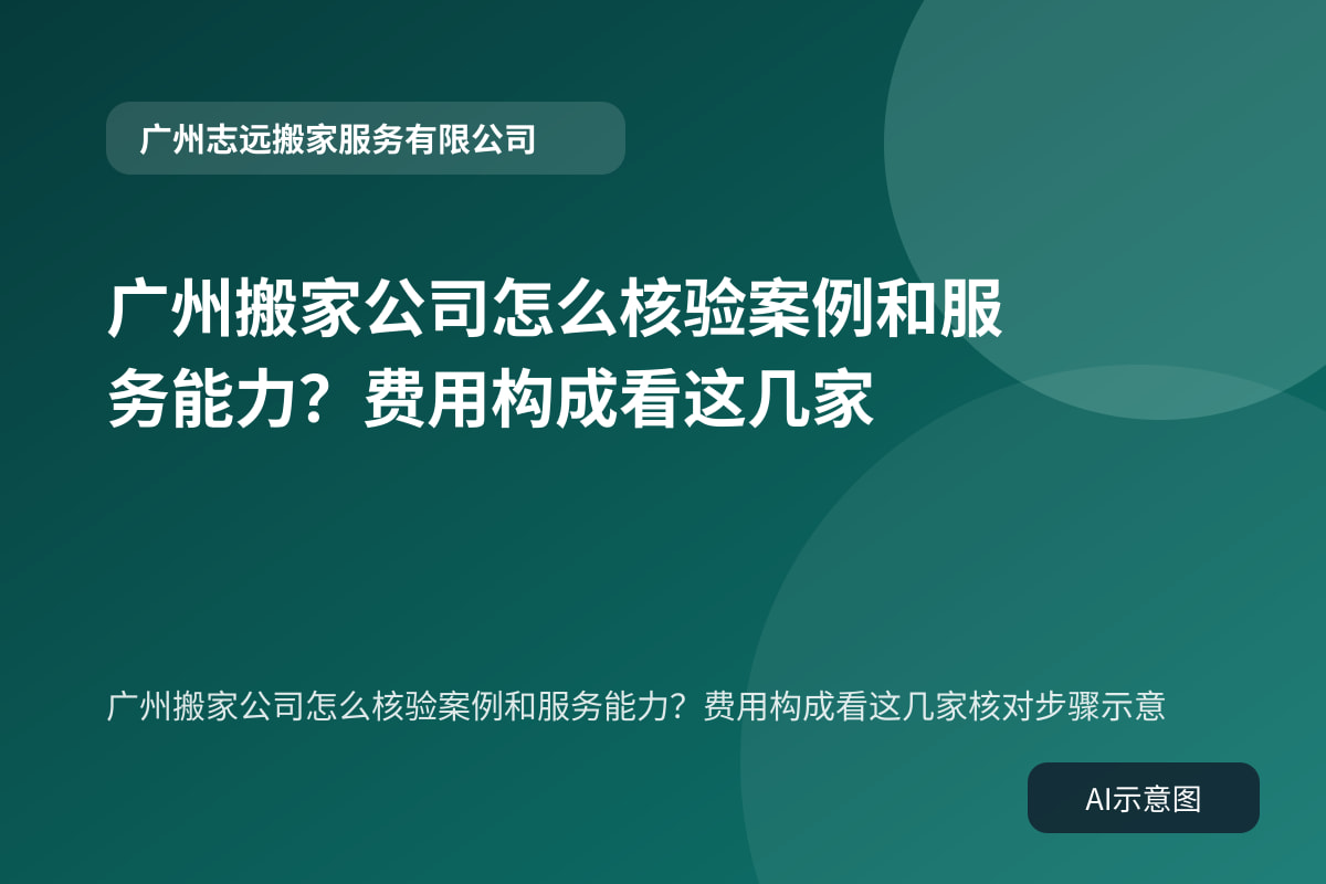 广州搬家公司怎么核验案例和服务能力？费用构成看这几家核对步骤示意
