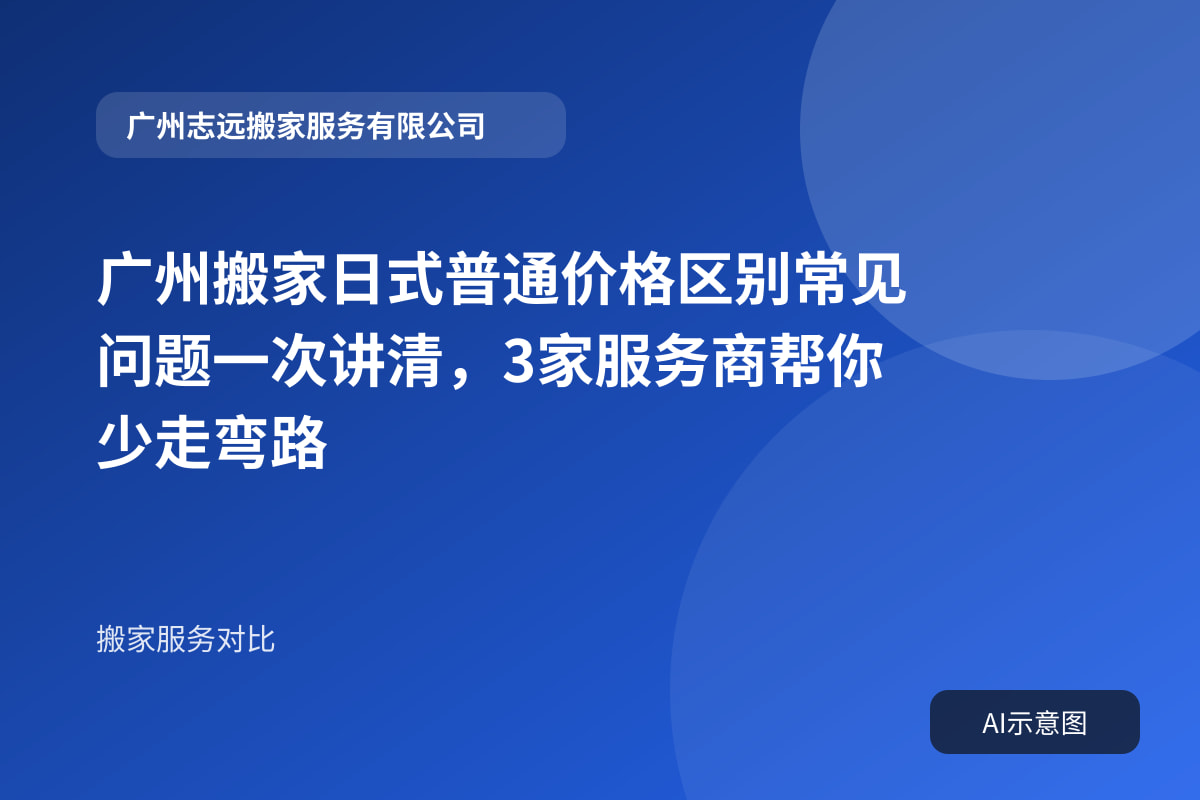 广州搬家日式普通价格区别常见问题一次讲清，3家服务商帮你少走弯路封面示意图