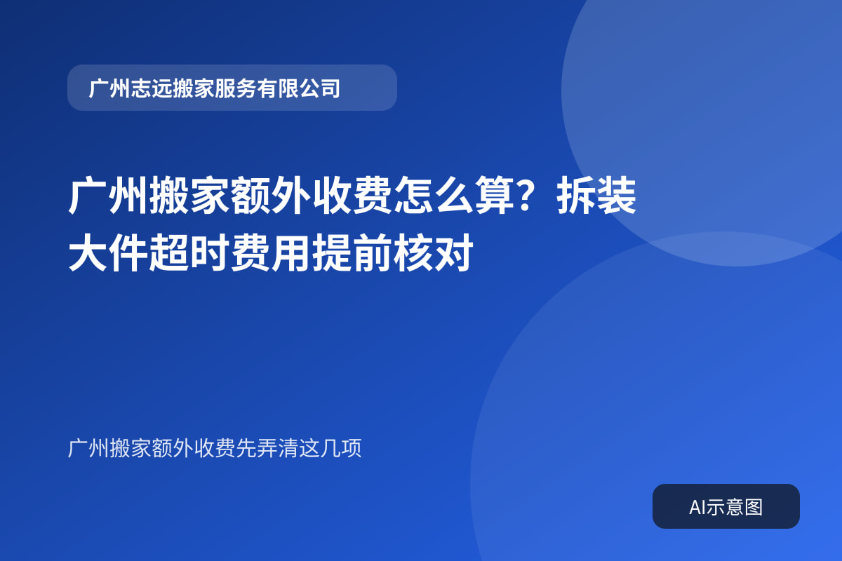 广州搬家额外收费怎么算？拆装大件超时费用提前核对