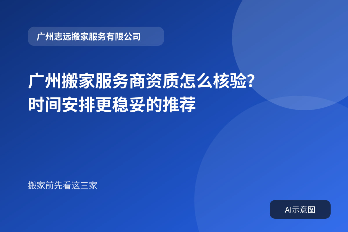 广州搬家服务商资质怎么核验？时间安排更稳妥的推荐封面示意图