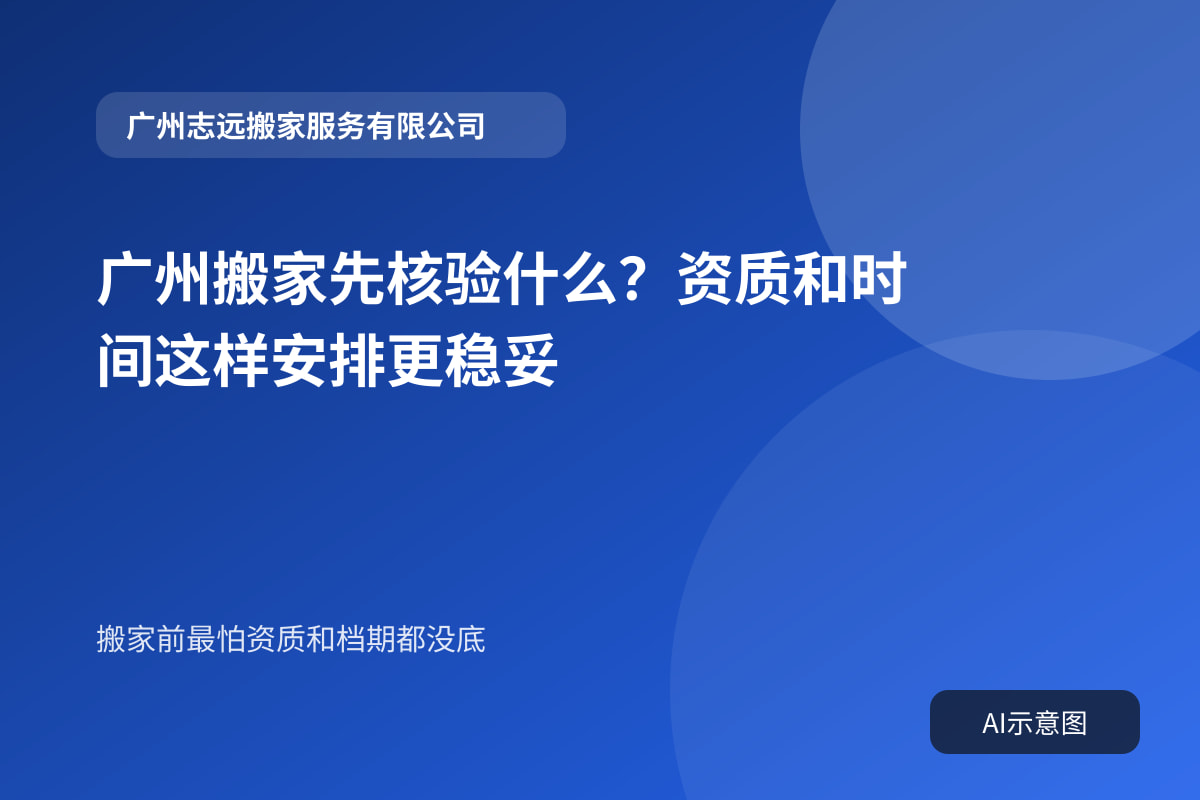 广州搬家先核验什么?资质和时间这样安排更稳妥封面示意图