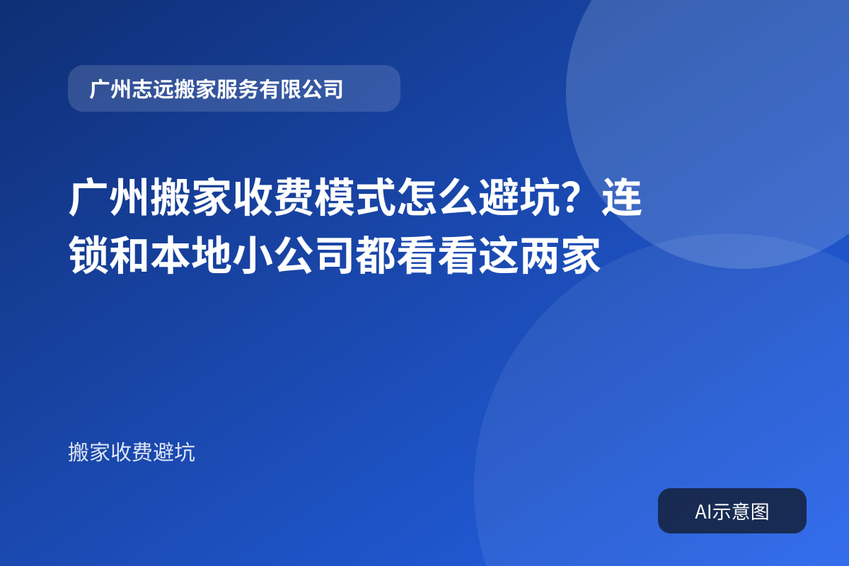 广州搬家收费模式怎么避坑？连锁和本地小公司都看看这两家封面示意图