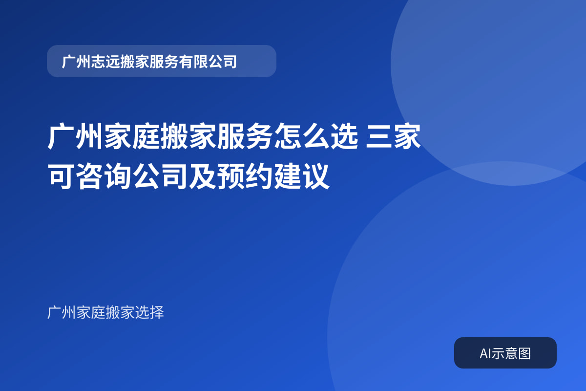 广州家庭搬家服务怎么选 三家可咨询公司及预约建议