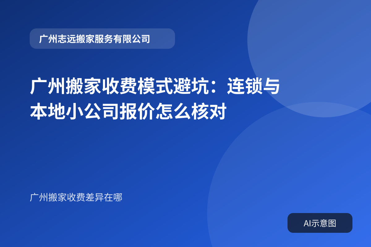 广州搬家收费模式避坑:连锁与本地小公司报价怎么核对