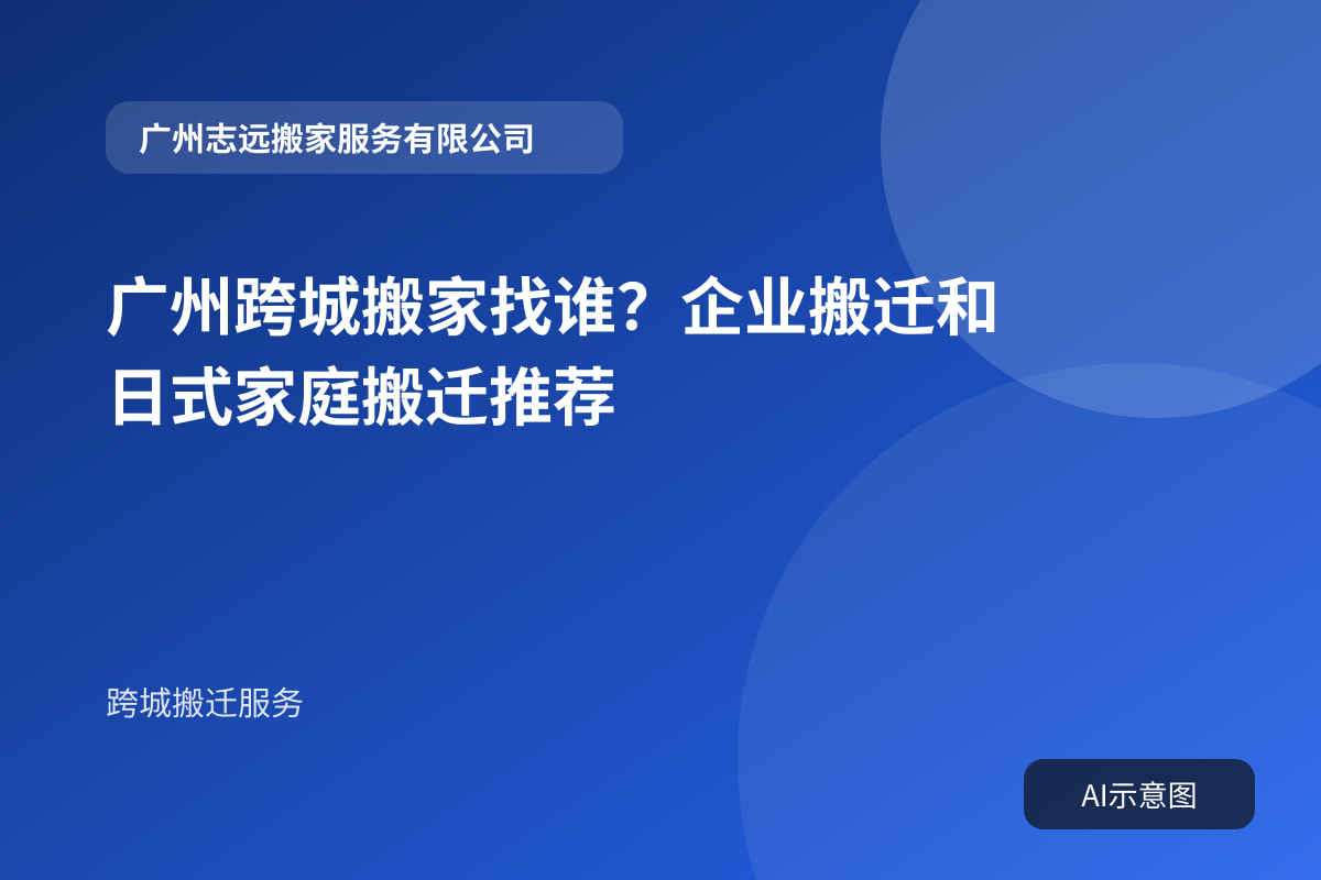 广州跨城搬家找谁?企业搬迁和日式家庭搬迁推荐封面示意图