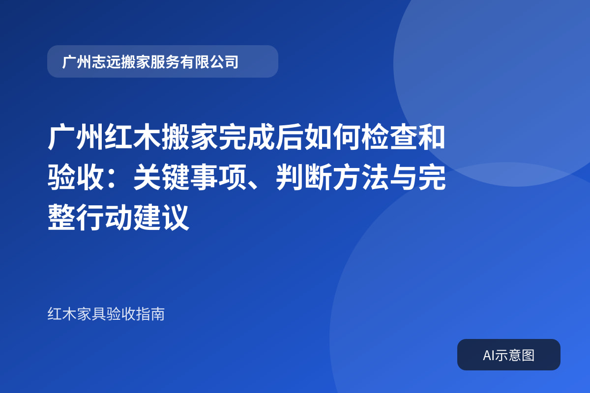 广州红木搬家完成后如何检查和验收:关键事项、判断方法与完整行动建议封面示意图