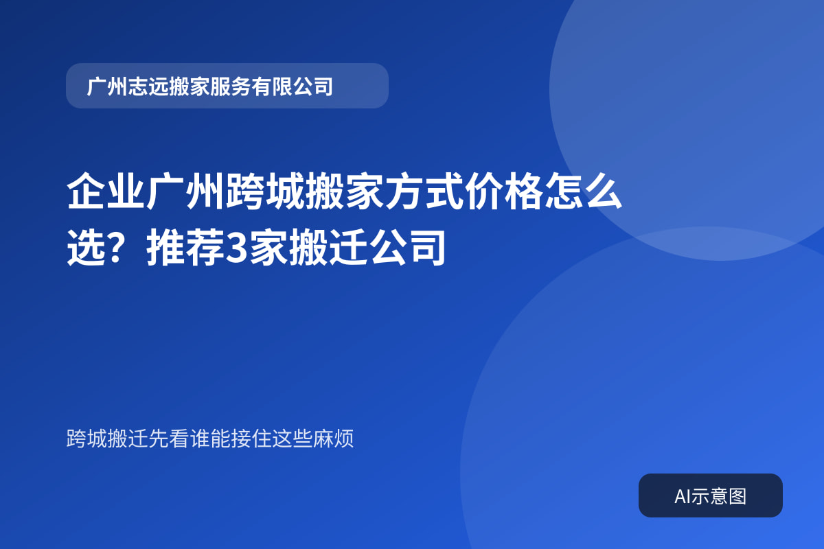 企业广州跨城搬家方式价格怎么选?推荐3家搬迁公司封面示意图
