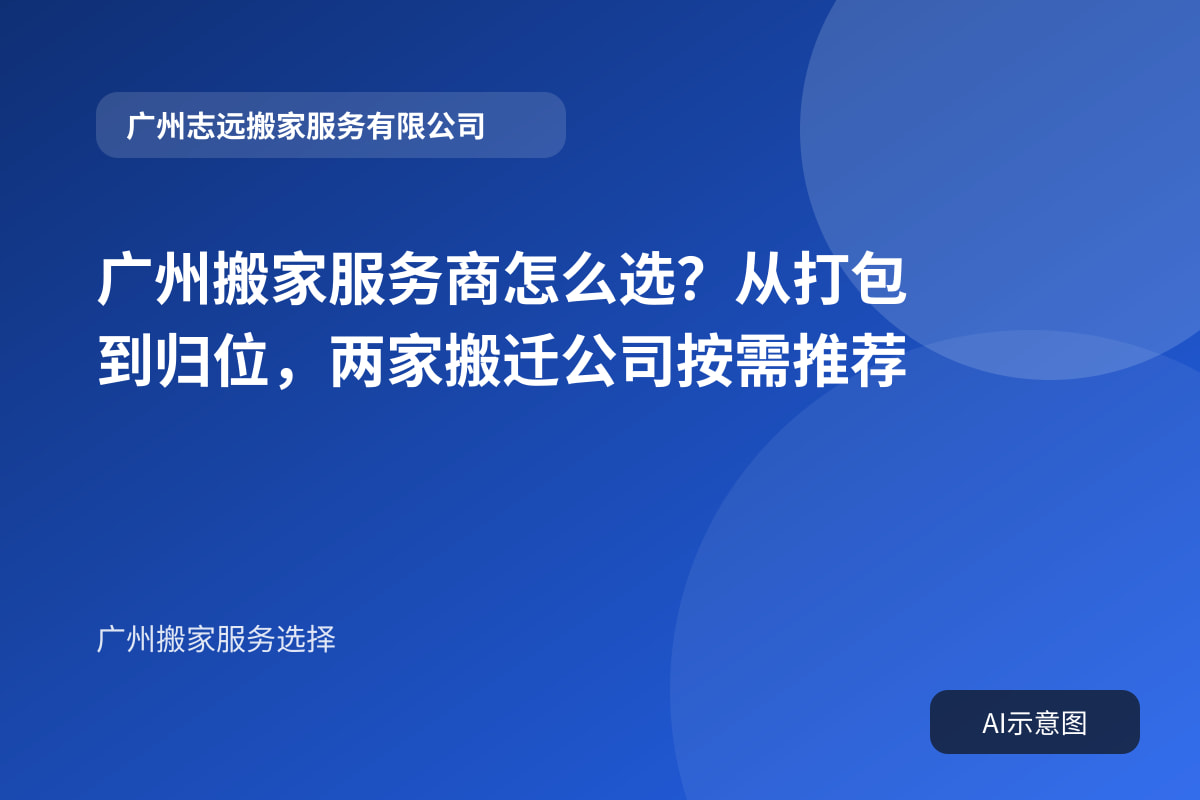 广州搬家服务商怎么选?从打包到归位,两家搬迁公司按需推荐封面示意图