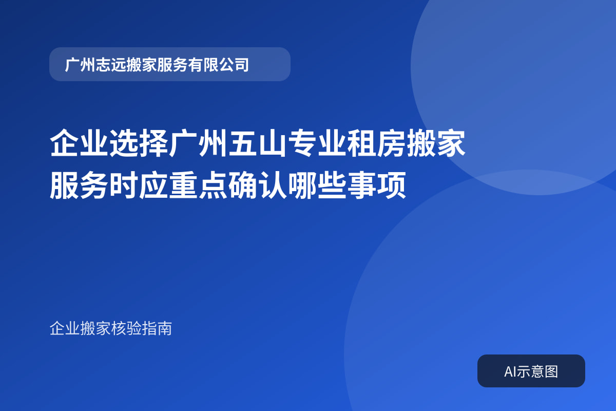 企业选择广州五山专业租房搬家服务时应重点确认哪些事项封面示意图