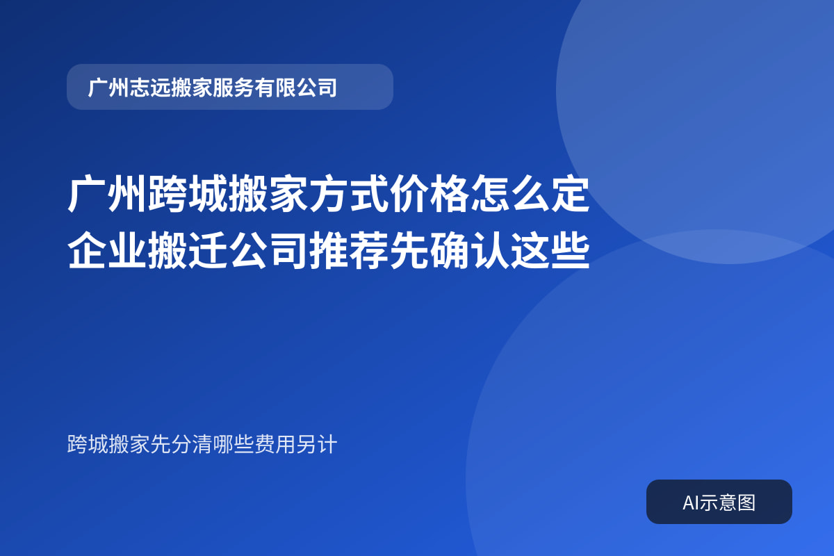 广州跨城搬家方式价格怎么定 企业搬迁公司推荐先确认这些