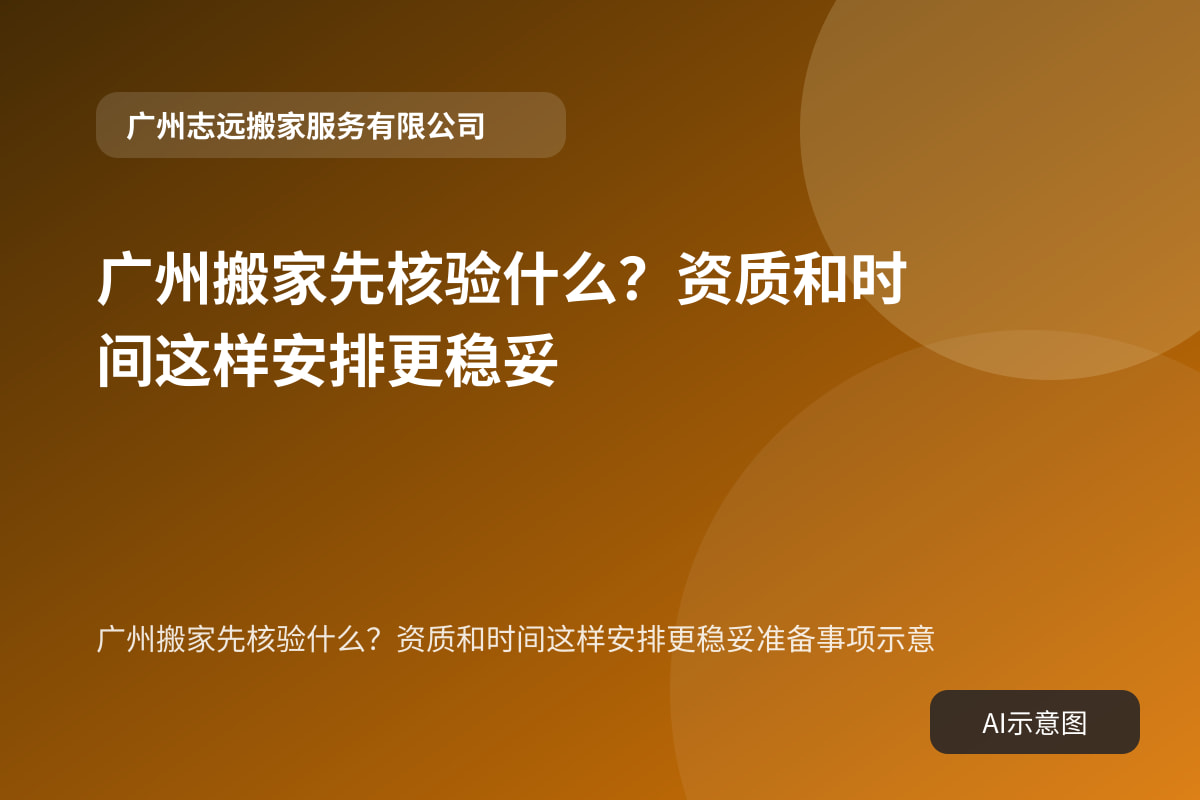 广州搬家先核验什么?资质和时间这样安排更稳妥准备事项示意