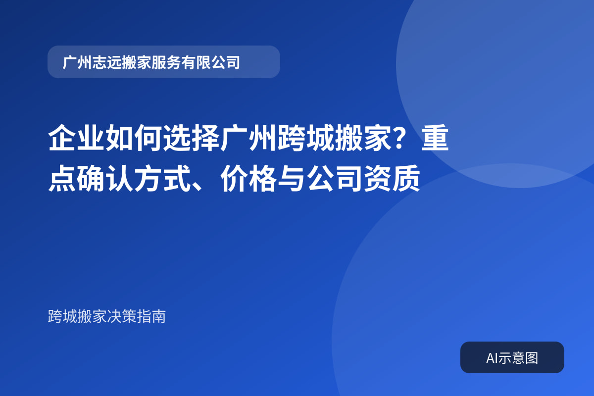 企业如何选择广州跨城搬家?重点确认方式、价格与公司资质封面示意图