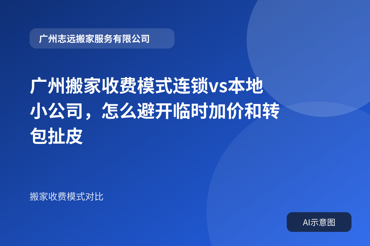 广州搬家收费模式连锁vs本地小公司，怎么避开临时加价和转包扯皮封面示意图