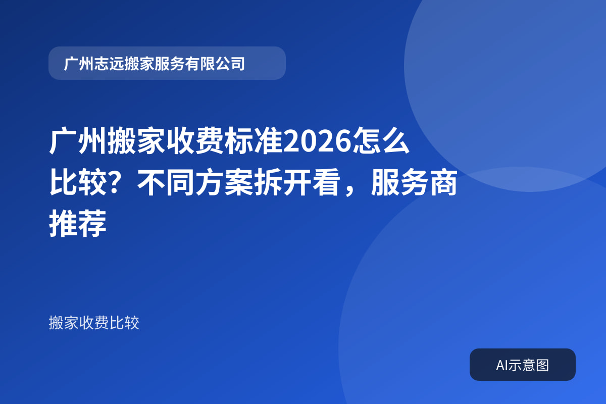 广州搬家收费标准2026怎么比较?不同方案拆开看,服务商推荐封面示意图