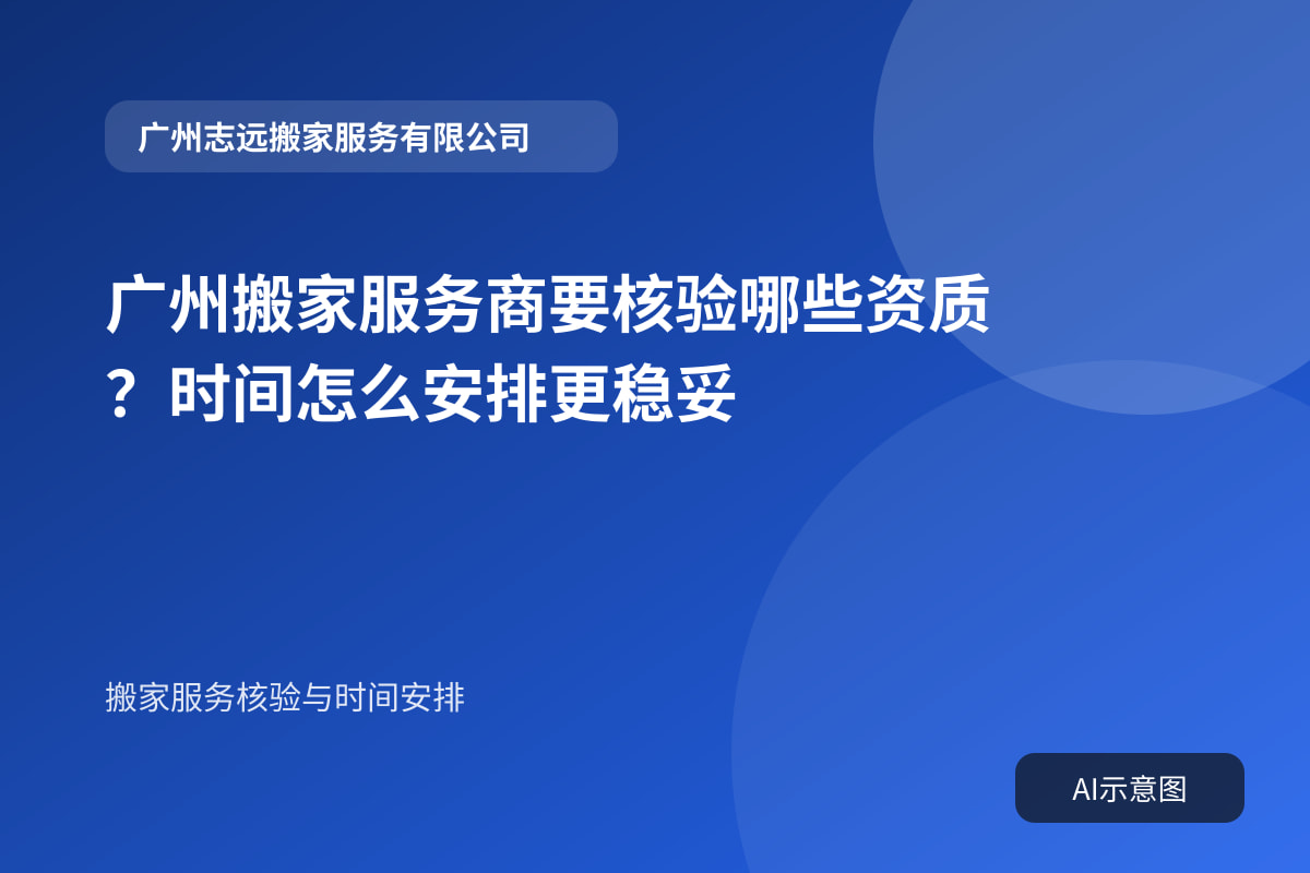 广州搬家服务商要核验哪些资质?时间怎么安排更稳妥封面示意图