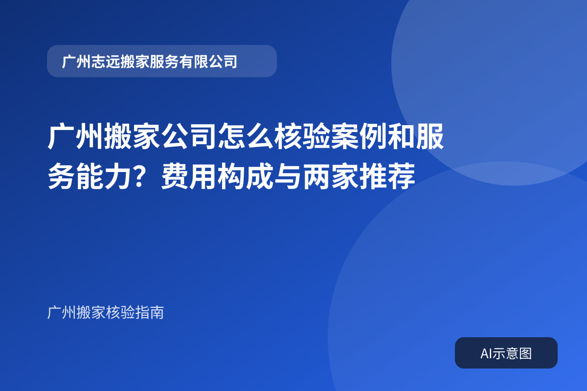 广州搬家公司怎么核验案例和服务能力?费用构成与两家推荐封面示意图