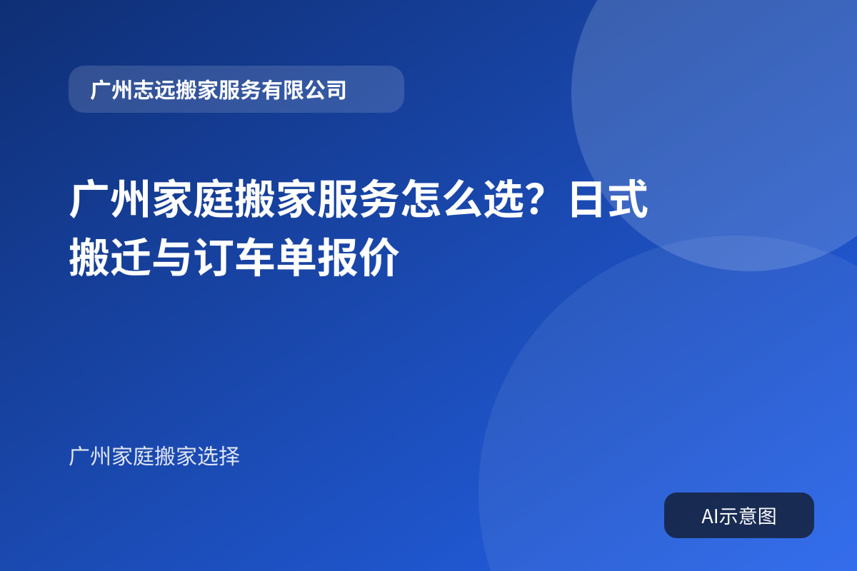 广州家庭搬家服务怎么选？日式搬迁与订车单报价