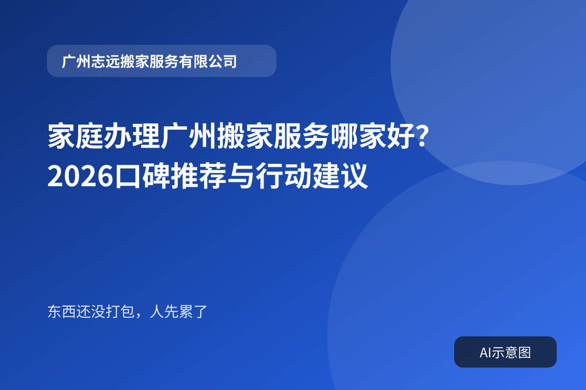 家庭办理广州搬家服务哪家好?2026口碑推荐与行动建议封面示意图