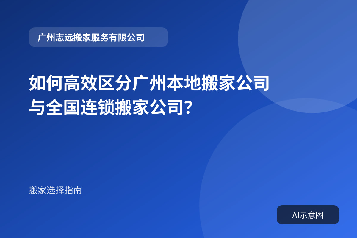 如何高效区分广州本地搬家公司与全国连锁搬家公司?