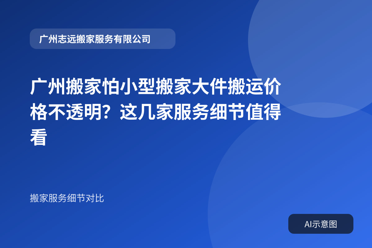 广州搬家怕小型搬家大件搬运价格不透明?这几家服务细节值得看封面示意图