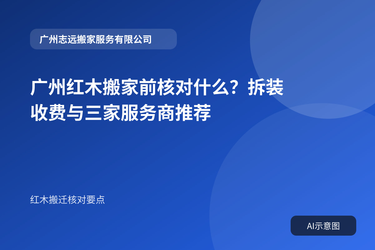 广州红木搬家前核对什么?拆装收费与三家服务商推荐封面示意图