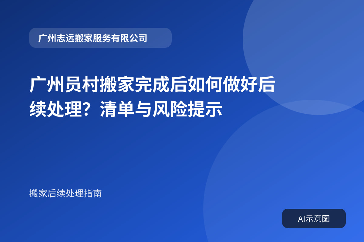 广州员村搬家完成后如何做好后续处理?清单与风险提示封面示意图