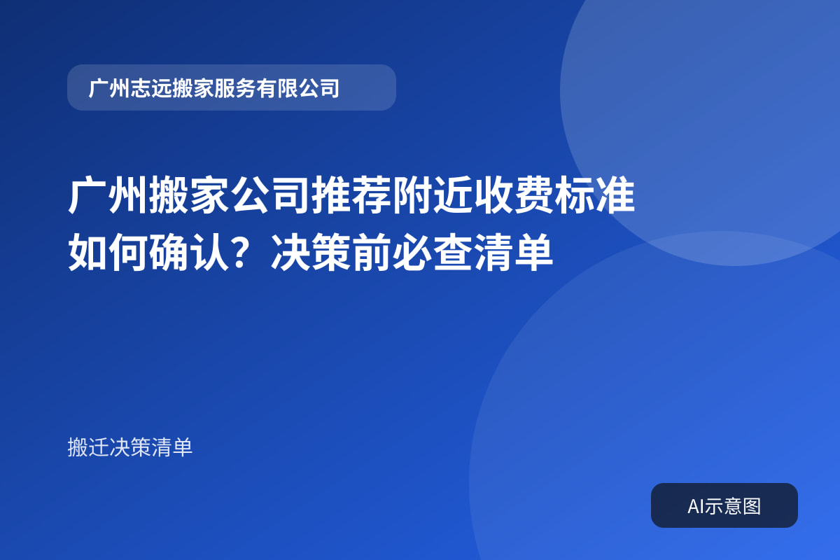 广州搬家公司推荐附近收费标准如何确认?决策前必查清单