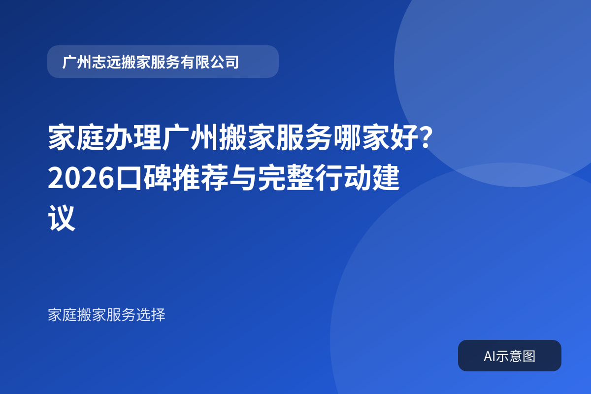 家庭办理广州搬家服务哪家好?2026口碑推荐与完整行动建议封面示意图