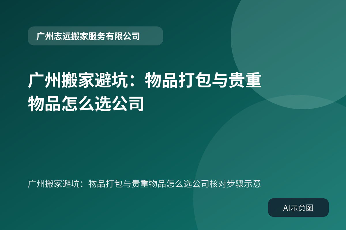 广州搬家避坑:物品打包与贵重物品怎么选公司核对步骤示意