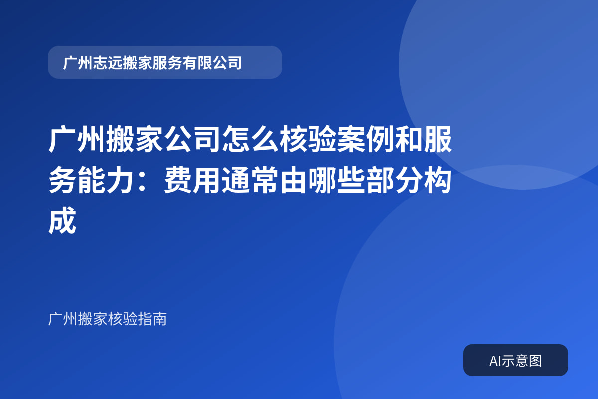 广州搬家公司怎么核验案例和服务能力：费用通常由哪些部分构成
