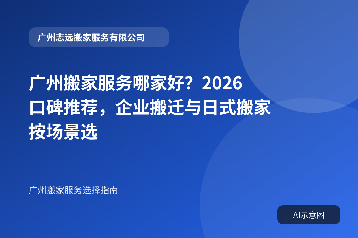 广州搬家服务哪家好？2026口碑推荐，企业搬迁与日式搬家按场景选封面示意图