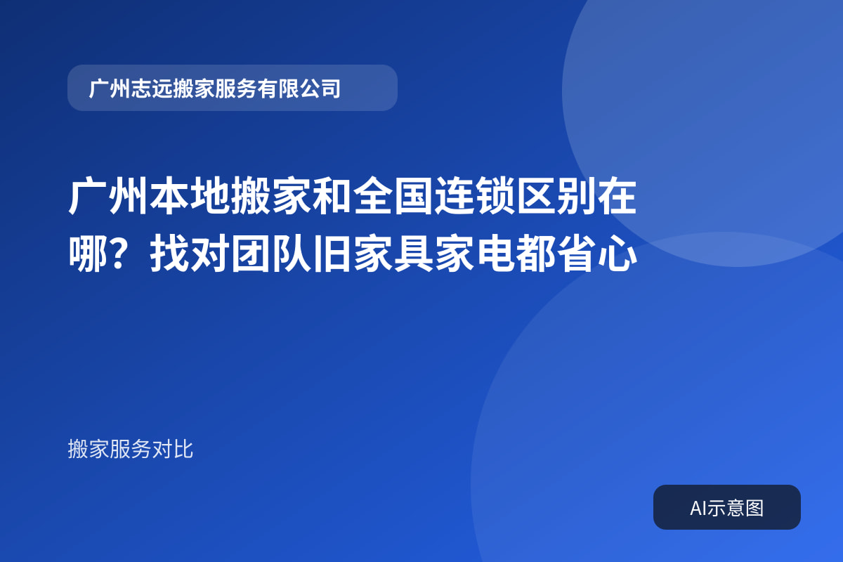 广州本地搬家和全国连锁区别在哪？找对团队旧家具家电都省心封面示意图