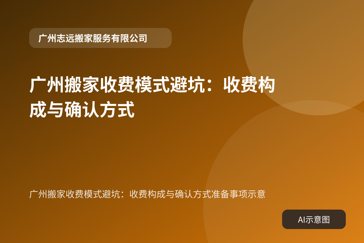 广州搬家收费模式避坑:收费构成与确认方式准备事项示意