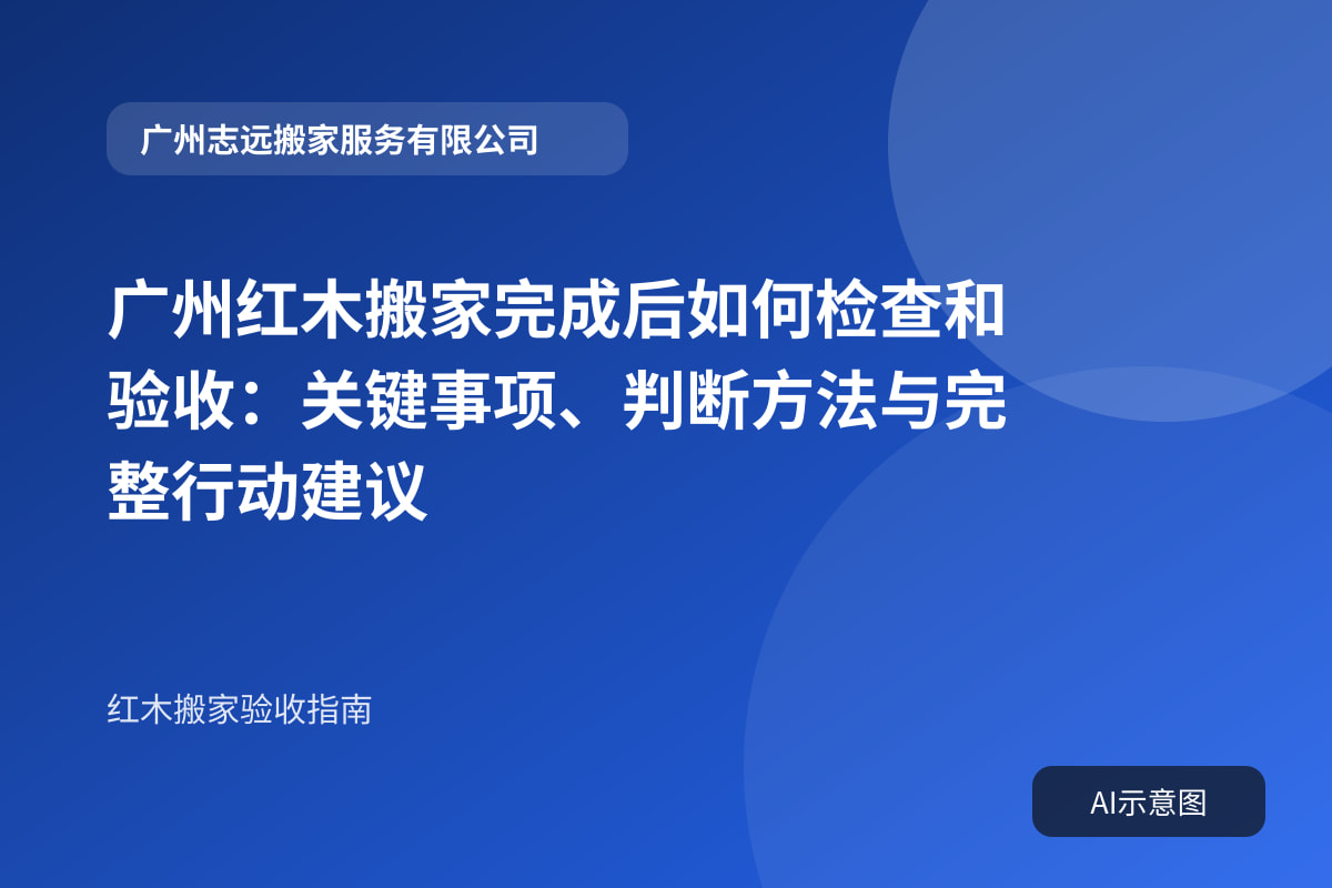 广州红木搬家完成后如何检查和验收:关键事项、判断方法与完整行动建议封面示意图