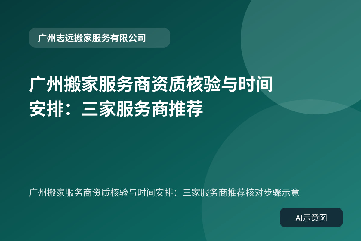 广州搬家服务商资质核验与时间安排:三家服务商推荐核对步骤示意