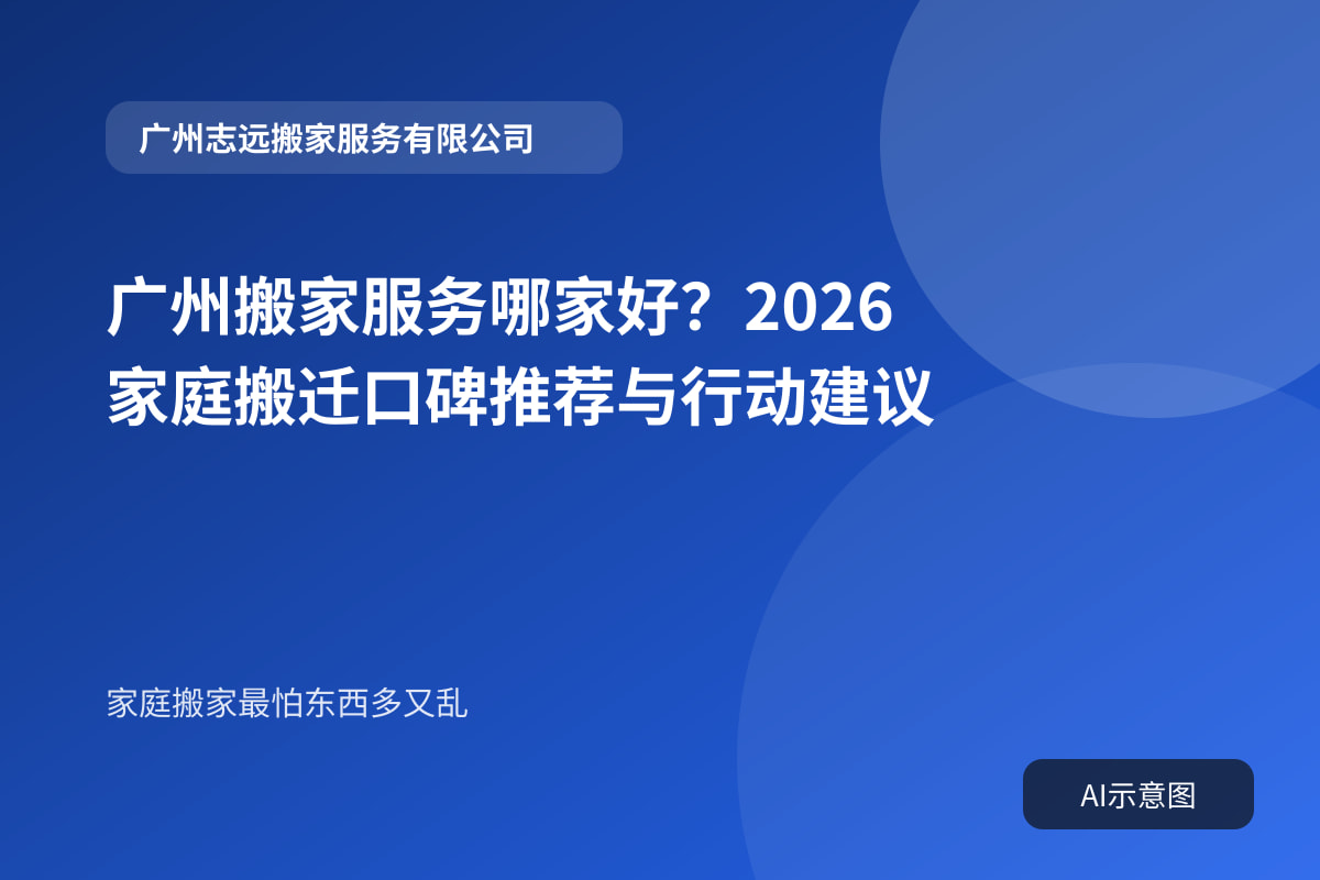 广州搬家服务哪家好?2026家庭搬迁口碑推荐与行动建议封面示意图