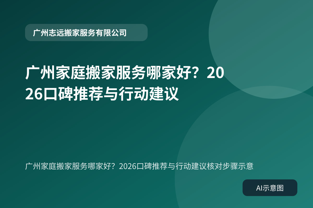 广州家庭搬家服务哪家好？2026口碑推荐与行动建议核对步骤示意