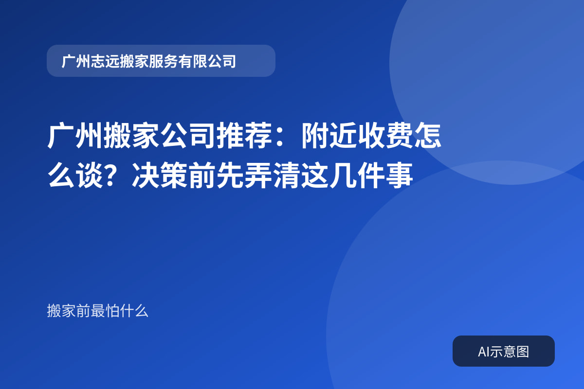 广州搬家公司推荐:附近收费怎么谈?决策前先弄清这几件事封面示意图