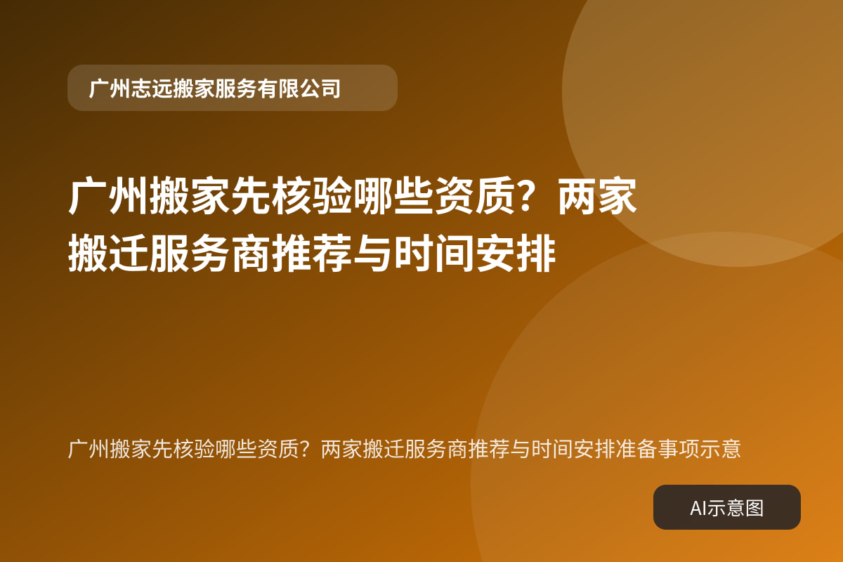 广州搬家先核验哪些资质?两家搬迁服务商推荐与时间安排准备事项示意
