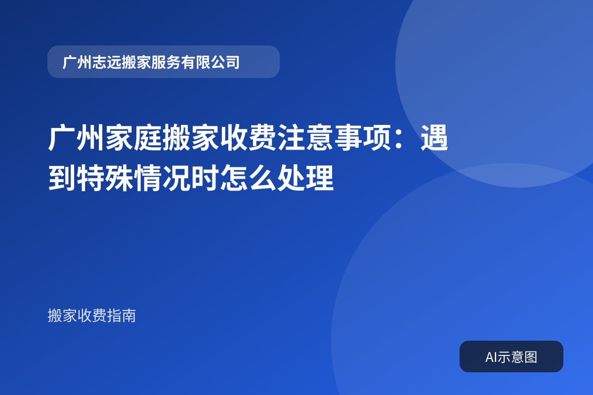广州家庭搬家收费注意事项：遇到特殊情况时怎么处理