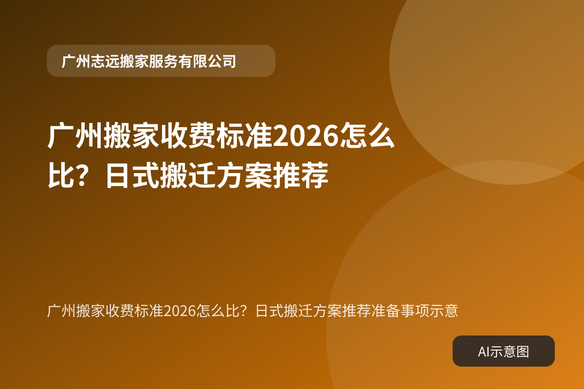 广州搬家收费标准2026怎么比?日式搬迁方案推荐准备事项示意