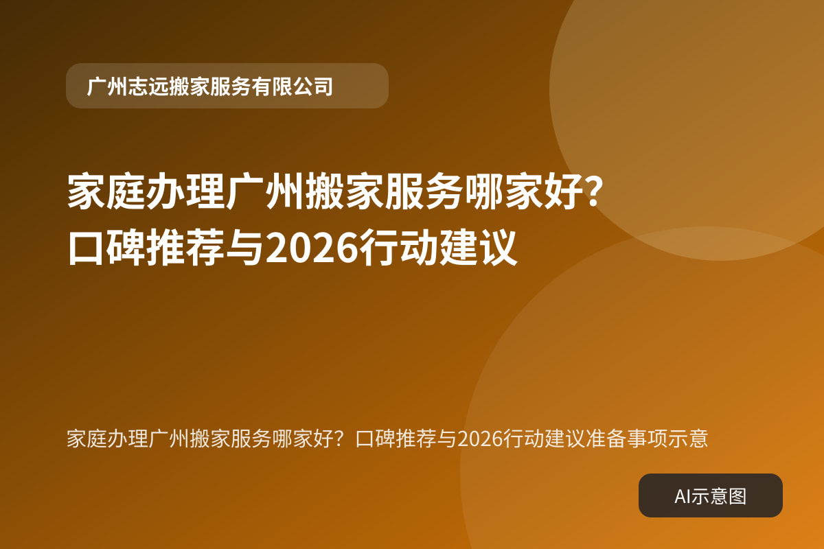 家庭办理广州搬家服务哪家好？口碑推荐与2026行动建议准备事项示意