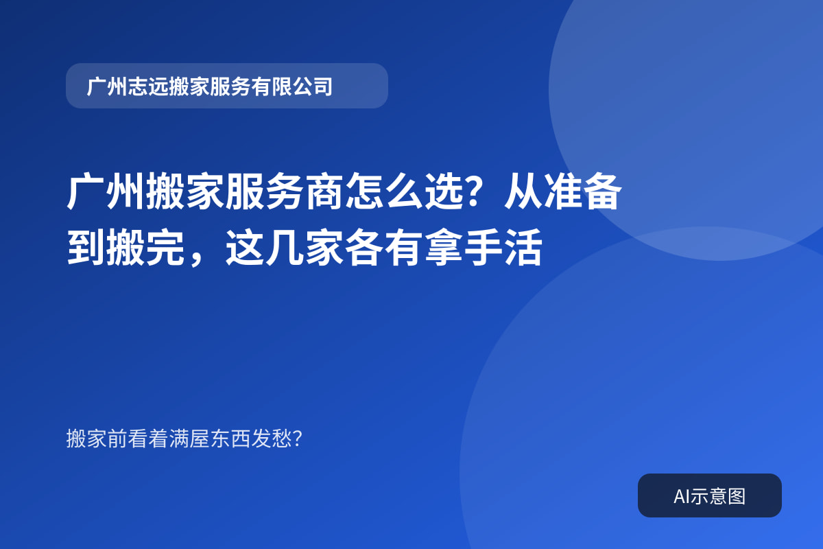 广州搬家服务商怎么选?从准备到搬完,这几家各有拿手活封面示意图